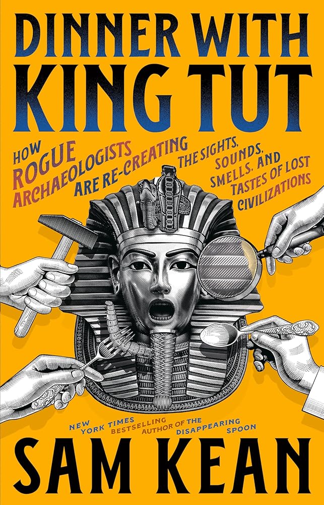 Dinner with King Tut: How Rogue Archaeologists Are Re-creating the Sights, Sounds, Smells, and Tastes of Lost Civilizations cover image