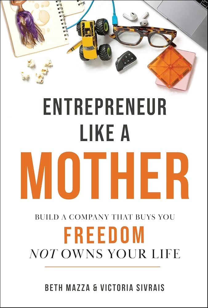 Entrepreneur Like a MOTHER: Build a Company That Buys You Freedom, Not Owns Your Life cover image