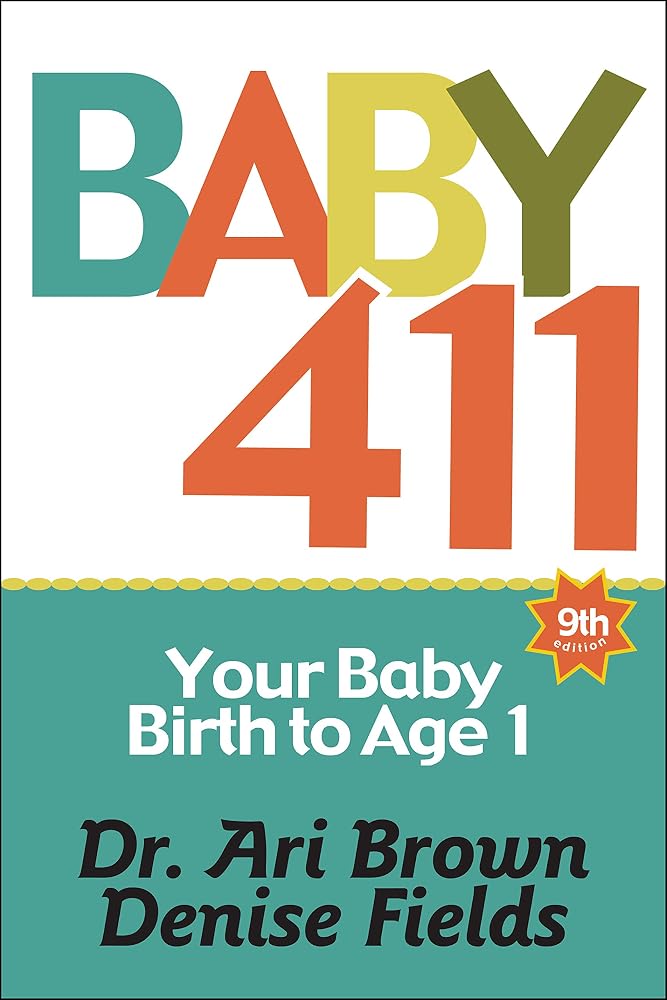 Baby 411: Your Baby, Birth to Age 1! Everything you wanted to know but were afraid to ask about your newborn: breastfeeding, weaning, calming a fussy baby, milestones and more! Your baby bible! cover image